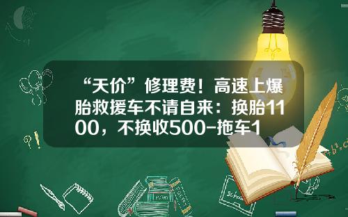 “天价”修理费！高速上爆胎救援车不请自来：换胎1100，不换收500-拖车100公里多少钱