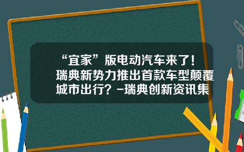 “宜家”版电动汽车来了！瑞典新势力推出首款车型颠覆城市出行？-瑞典创新资讯集团股票