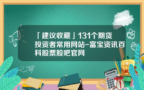 「建议收藏」131个期货投资者常用网站-富宝资讯百科股票股吧官网