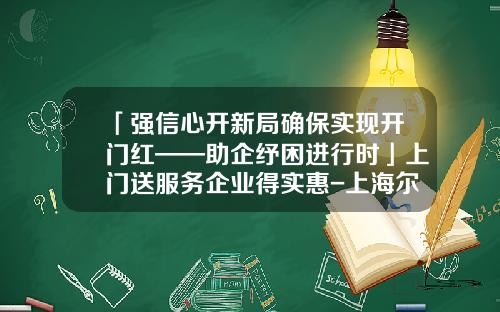 「强信心开新局确保实现开门红——助企纾困进行时」上门送服务企业得实惠-上海尔华杰机电装备制造公司