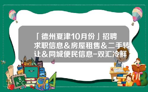 「德州夏津10月份」招聘求职信息＆房屋租售＆二手转让＆同城便民信息-双汇冷鲜肉四川业务员工资多少