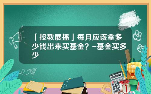 「投教展播」每月应该拿多少钱出来买基金？-基金买多少