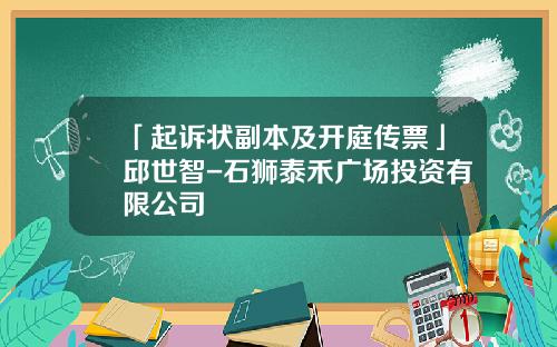 「起诉状副本及开庭传票」邱世智-石狮泰禾广场投资有限公司
