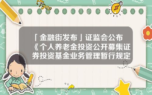 「金融街发布」证监会公布《个人养老金投资公开募集证券投资基金业务管理暂行规定》-证券投资基金pdf