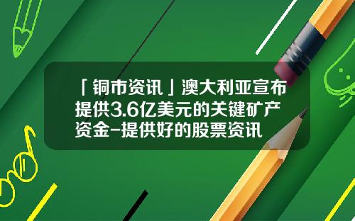 「铜市资讯」澳大利亚宣布提供3.6亿美元的关键矿产资金-提供好的股票资讯