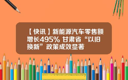 【快讯】新能源汽车零售额增长495% 甘肃省“以旧换新”政策成效显著