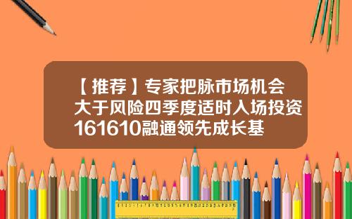 【推荐】专家把脉市场机会大于风险四季度适时入场投资161610融通领先成长基金