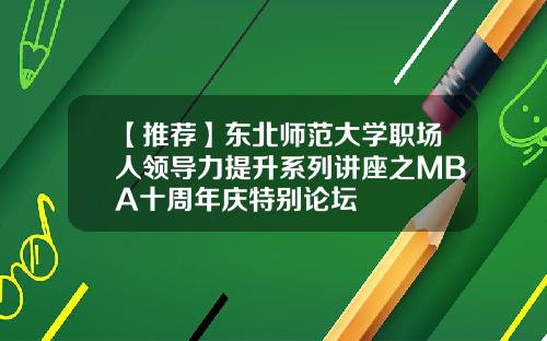 【推荐】东北师范大学职场人领导力提升系列讲座之MBA十周年庆特别论坛