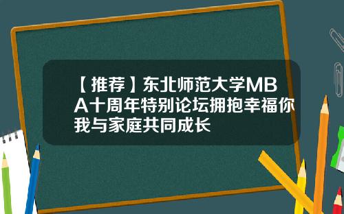 【推荐】东北师范大学MBA十周年特别论坛拥抱幸福你我与家庭共同成长