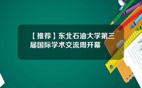 【推荐】东北石油大学第三届国际学术交流周开幕