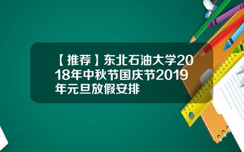 【推荐】东北石油大学2018年中秋节国庆节2019年元旦放假安排