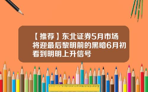 【推荐】东北证券5月市场将迎最后黎明前的黑暗6月初看到明明上升信号