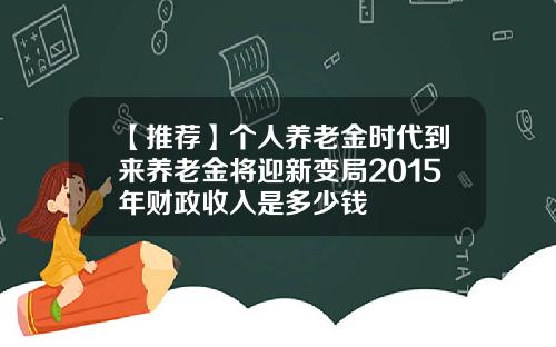 【推荐】个人养老金时代到来养老金将迎新变局2015年财政收入是多少钱