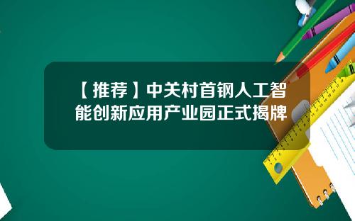 【推荐】中关村首钢人工智能创新应用产业园正式揭牌
