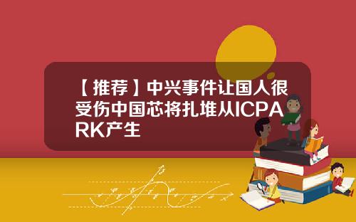 【推荐】中兴事件让国人很受伤中国芯将扎堆从ICPARK产生