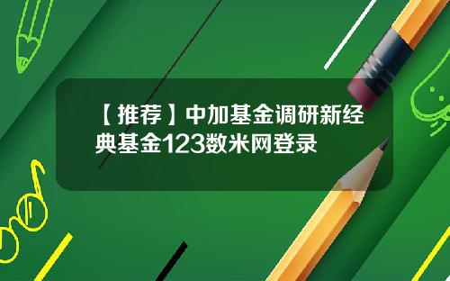 【推荐】中加基金调研新经典基金123数米网登录