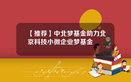 【推荐】中北梦基金助力北京科技小微企业梦基金