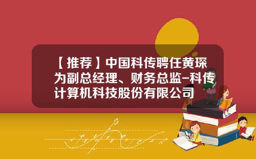 【推荐】中国科传聘任黄琛为副总经理、财务总监-科传计算机科技股份有限公司