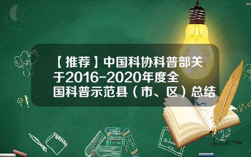 【推荐】中国科协科普部关于2016-2020年度全国科普示范县(市、区)总结评估优秀名单的公示-博乐南岗建材有限责任公司