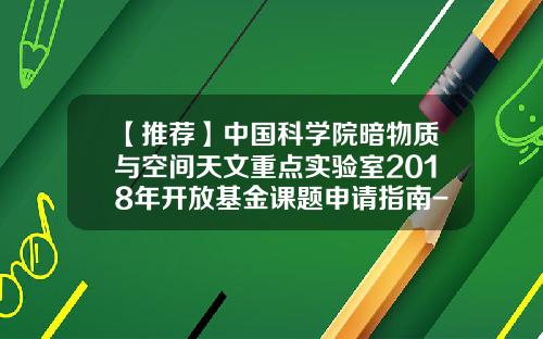 【推荐】中国科学院暗物质与空间天文重点实验室2018年开放基金课题申请指南-基金课题