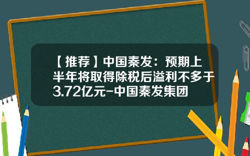 【推荐】中国秦发：预期上半年将取得除税后溢利不多于3.72亿元-中国秦发集团有限公司