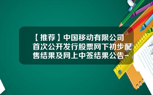 【推荐】中国移动有限公司首次公开发行股票网下初步配售结果及网上中签结果公告-中国股票资讯网官方网站