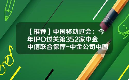 【推荐】中国移动过会：今年IPO过关第352家中金中信联合保荐-中金公司中国移动