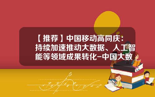 【推荐】中国移动高同庆:持续加速推动大数据、人工智能等领域成果转化-中国大数据创业公司
