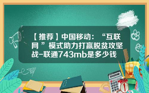 【推荐】中国移动：“互联网+”模式助力打赢脱贫攻坚战-联通743mb是多少钱