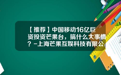 【推荐】中国移动16亿巨资投资芒果台，搞什么大事情？-上海芒果互娱科技有限公司