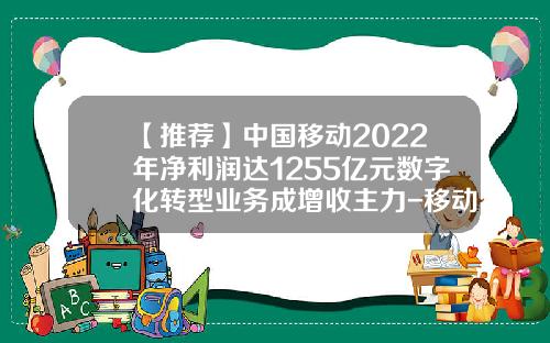【推荐】中国移动2022年净利润达1255亿元数字化转型业务成增收主力-移动三季度的利润是多少