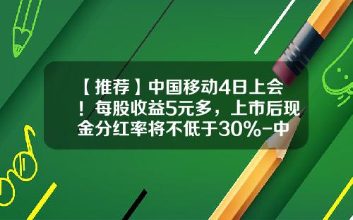 【推荐】中国移动4日上会！每股收益5元多，上市后现金分红率将不低于30%-中国移动有多少净资产