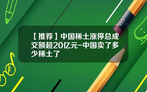 【推荐】中国稀土涨停总成交额超20亿元-中国卖了多少稀土了