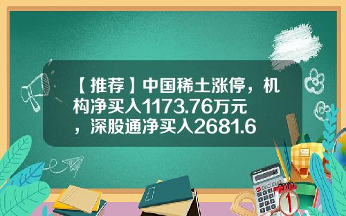 【推荐】中国稀土涨停，机构净买入1173.76万元，深股通净买入2681.64万元-稀土最新资讯股票