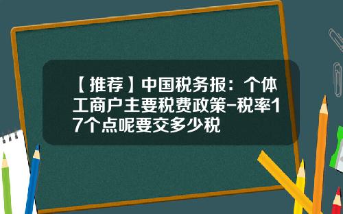 【推荐】中国税务报：个体工商户主要税费政策-税率17个点呢要交多少税