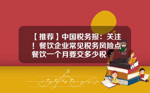【推荐】中国税务报：关注！餐饮企业常见税务风险点-餐饮一个月要交多少税