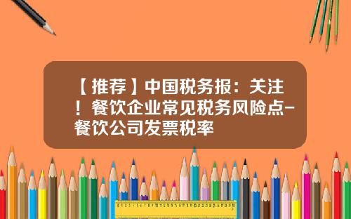 【推荐】中国税务报：关注！餐饮企业常见税务风险点-餐饮公司发票税率