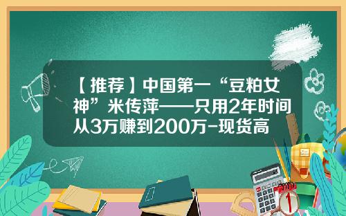 【推荐】中国第一“豆粕女神”米传萍——只用2年时间从3万赚到200万-现货高手一年赚多少