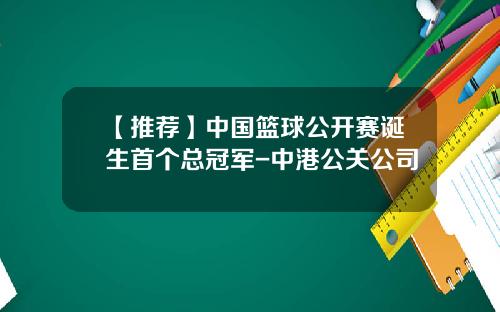 【推荐】中国篮球公开赛诞生首个总冠军-中港公关公司