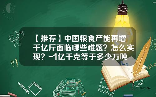 【推荐】中国粮食产能再增千亿斤面临哪些难题？怎么实现？-1亿千克等于多少万吨
