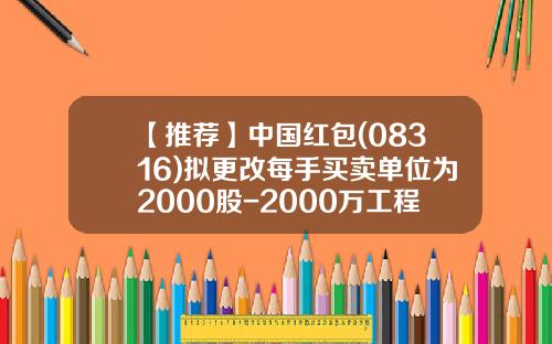 【推荐】中国红包(08316)拟更改每手买卖单位为2000股-2000万工程12股多少钱