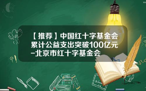 【推荐】中国红十字基金会累计公益支出突破100亿元-北京市红十字基金会