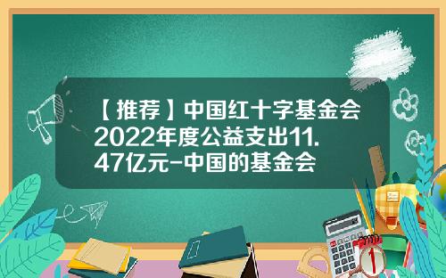 【推荐】中国红十字基金会2022年度公益支出11.47亿元-中国的基金会