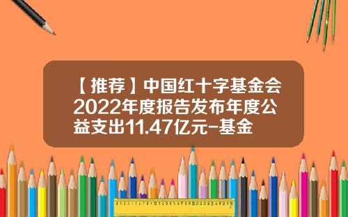 【推荐】中国红十字基金会2022年度报告发布年度公益支出11.47亿元-基金会收入