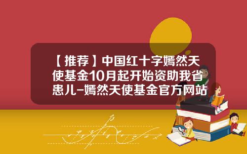 【推荐】中国红十字嫣然天使基金10月起开始资助我省患儿-嫣然天使基金官方网站