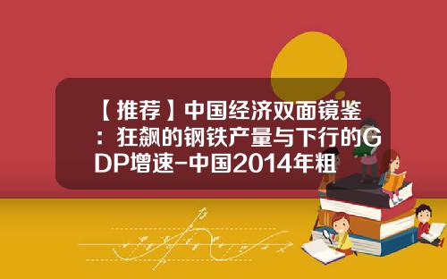 【推荐】中国经济双面镜鉴：狂飙的钢铁产量与下行的GDP增速-中国2014年粗钢总产量是多少亿吨