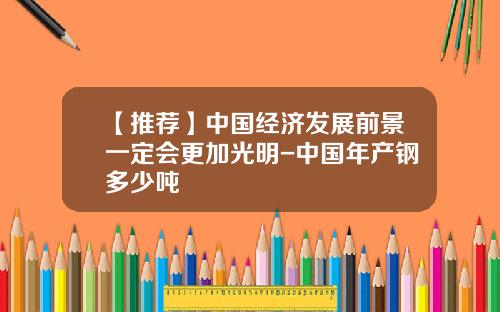 【推荐】中国经济发展前景一定会更加光明-中国年产钢多少吨