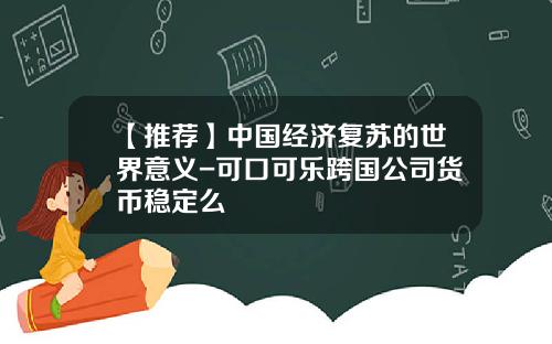 【推荐】中国经济复苏的世界意义-可口可乐跨国公司货币稳定么