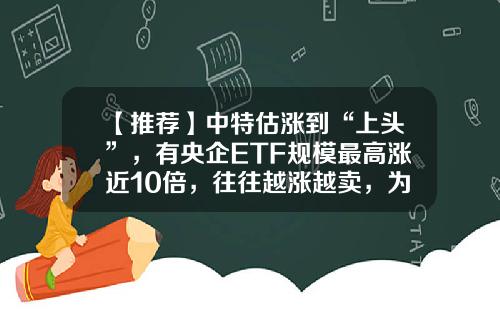 【推荐】中特估涨到“上头”，有央企ETF规模最高涨近10倍，往往越涨越卖，为何基民唯独对中特估越涨越买？-h股公司和a股公司关联交易的比较分析