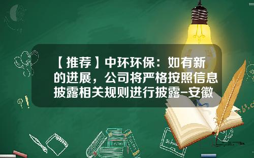 【推荐】中环环保：如有新的进展，公司将严格按照信息披露相关规则进行披露-安徽万联环保科技股份公司